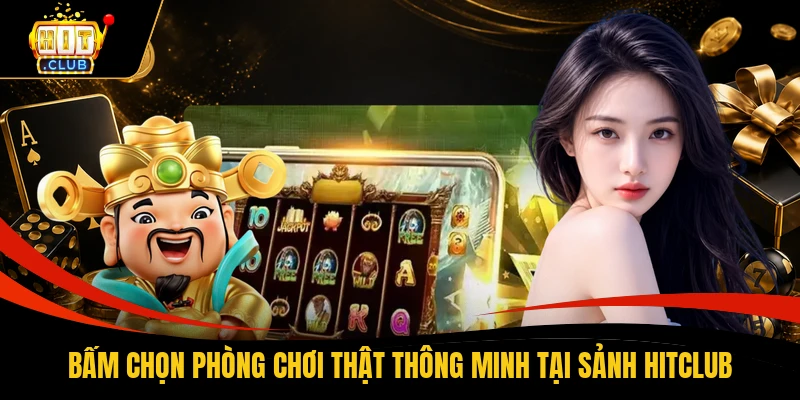 Bấm chọn phòng chơi thật thông minh tại sảnh HITCLUB