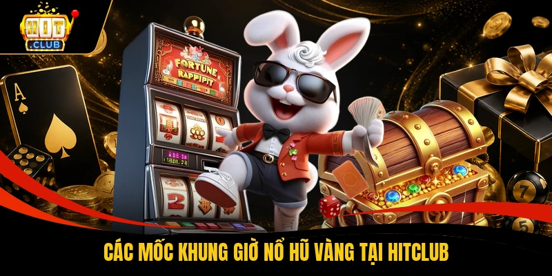 Các mốc khung giờ nổ hũ vàng tại HITCLUB
