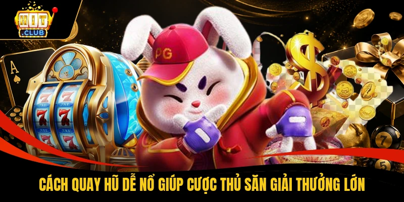 Cách quay hũ dễ nổ giúp cược thủ săn giải thưởng lớn