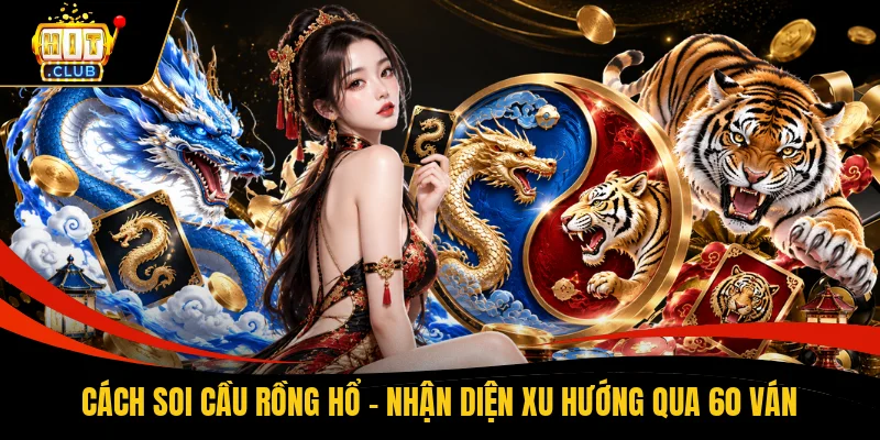 Cách Soi Cầu Rồng Hổ - Nhận Diện Xu Hướng Qua 60 Ván