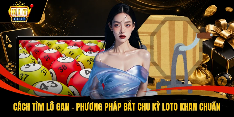 Cách Tìm Lô Gan - Phương Pháp Bắt Chu Kỳ Loto Khan Chuẩn