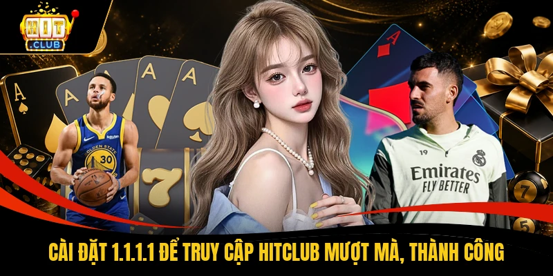 Cài đặt 1.1.1.1 để truy cập HITCLUB mượt mà, thành công