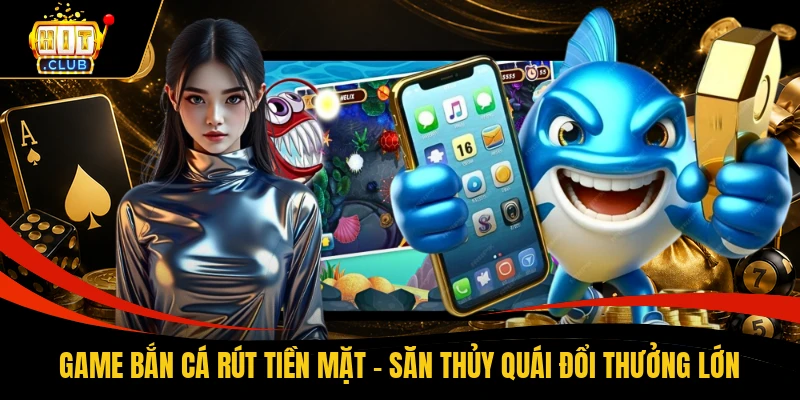 Game Bắn Cá Rút Tiền Mặt - Săn Thủy Quái Đổi Thưởng Lớn