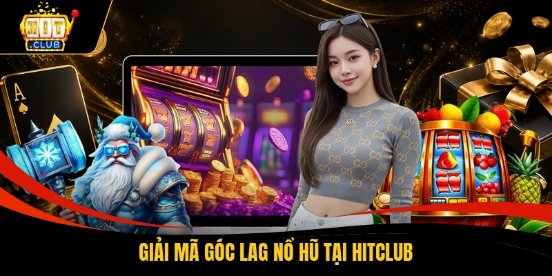 Giải mã góc lag nổ hũ tại HITCLUB