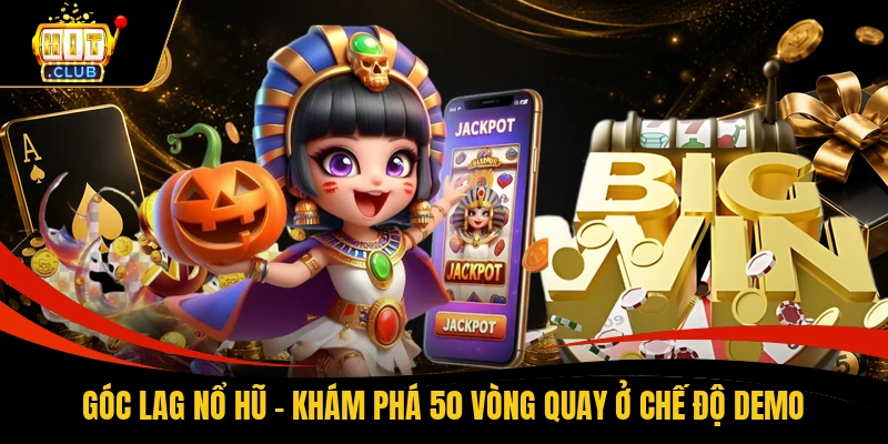 Góc Lag Nổ Hũ - Khám Phá 50 Vòng Quay Ở Chế Độ Demo