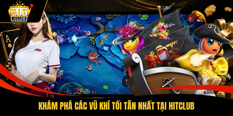 Khám phá các vũ khí tối tân nhất tại HITCLUB