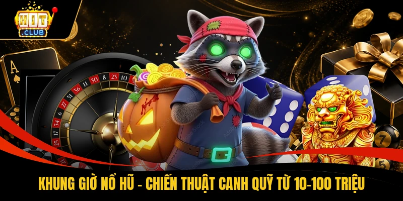 Khung Giờ Nổ Hũ - Chiến Thuật Canh Quỹ Từ 10-100 Triệu