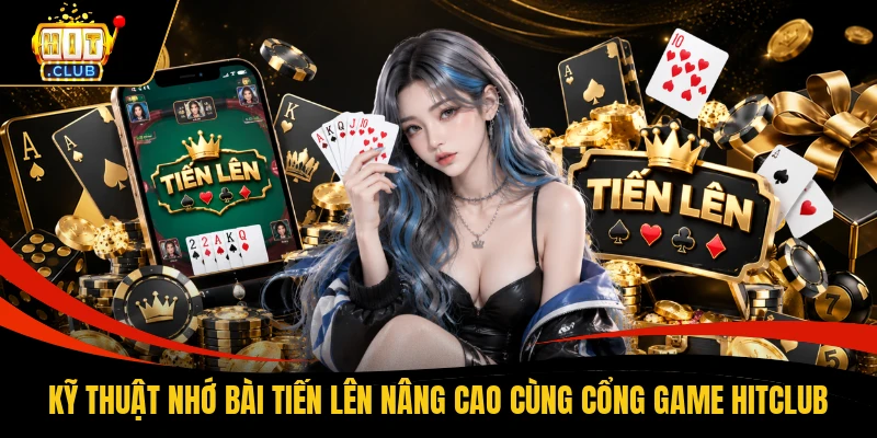 Kỹ thuật nhớ bài tiến lên nâng cao cùng cổng game HITCLUB