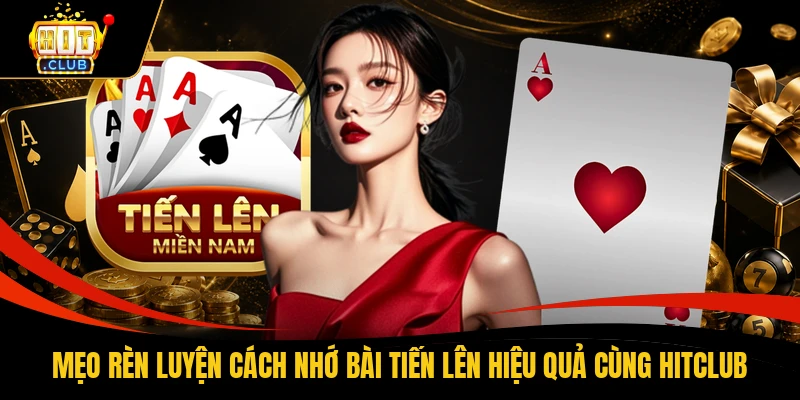 Mẹo rèn luyện cách nhớ bài tiến lên hiệu quả cùng HITCLUB