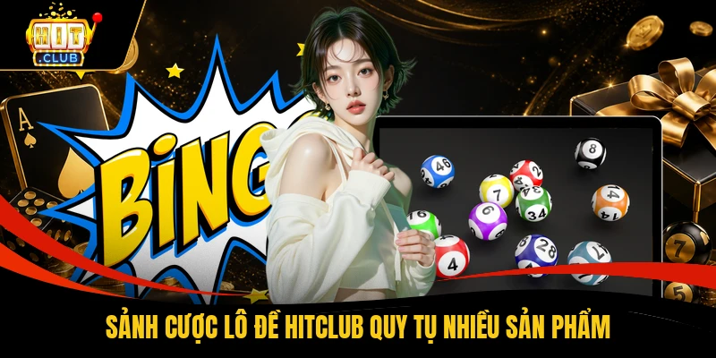 Sảnh cược lô đề HITCLUB quy tụ nhiều sản phẩm