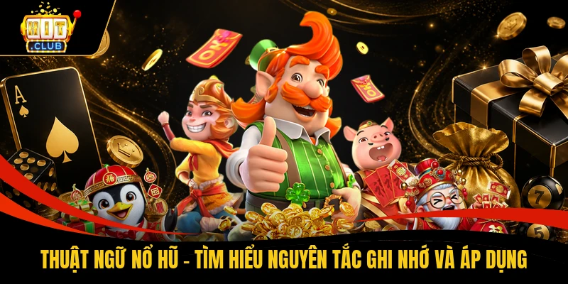 Thuật Ngữ Game Nổ Hũ - Tìm Hiểu Nguyên Tắc Ghi Nhớ & Áp Dụng