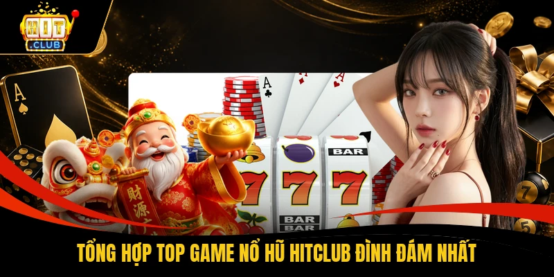 Tổng hợp top game Nổ hũ HITCLUB đình đám nhất