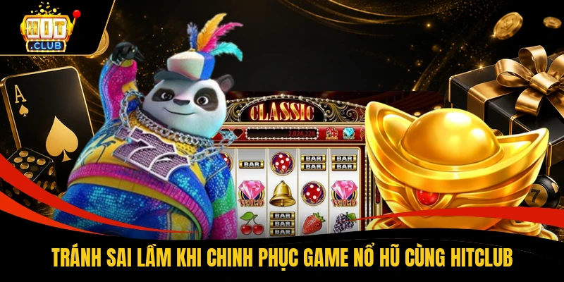 Tránh sai lầm khi chinh phục game nổ hũ cùng HITCLUB